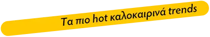 Tα πιο hot καλοκαιρινά trends