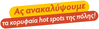 Ας ανακαλύψουμε τα κορυφαία hot spots της πόλης